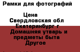 Рамки для фотографий › Цена ­ 200 - Свердловская обл., Екатеринбург г. Домашняя утварь и предметы быта » Другое   